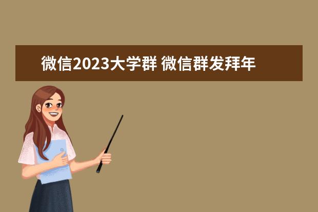 微信2023大学群 微信群发拜年短信2023