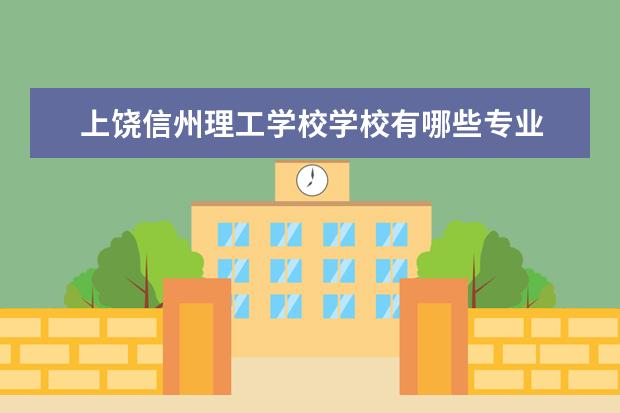 上饶信州理工学校学校有哪些专业 学费怎么收