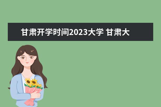 甘肃开学时间2023大学 甘肃大学开学时间2023