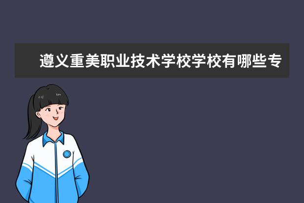 遵义重美职业技术学校学校有哪些专业 学费怎么收