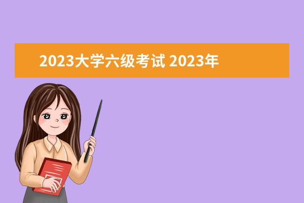 2023大学六级考试 2023年下半年六级考试时间