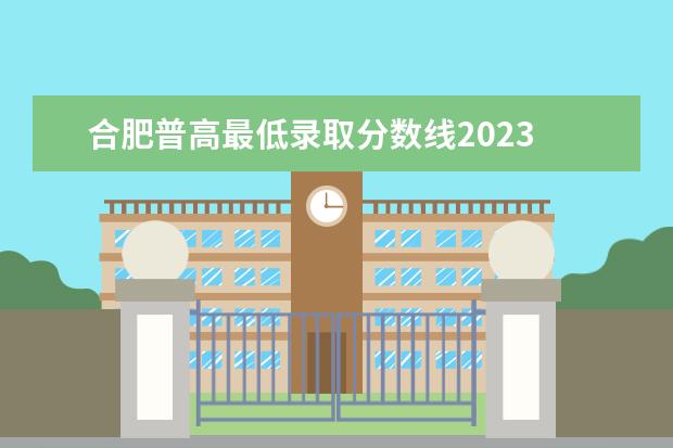 合肥普高最低录取分数线2023 合肥中考总分2023