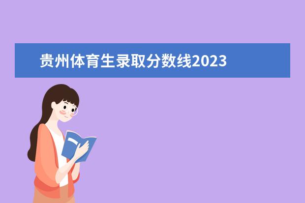 贵州体育生录取分数线2023    其他信息：   <br/>