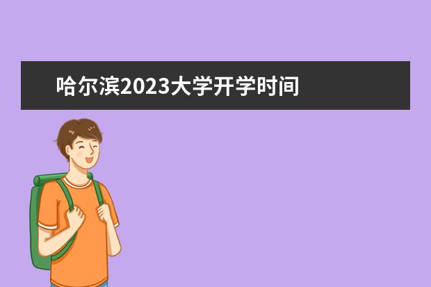 哈尔滨2023大学开学时间    院校专业：   <br/>