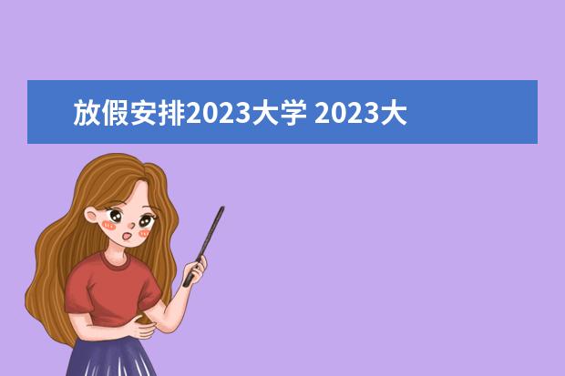 放假安排2023大学 2023大学放假时间表最新