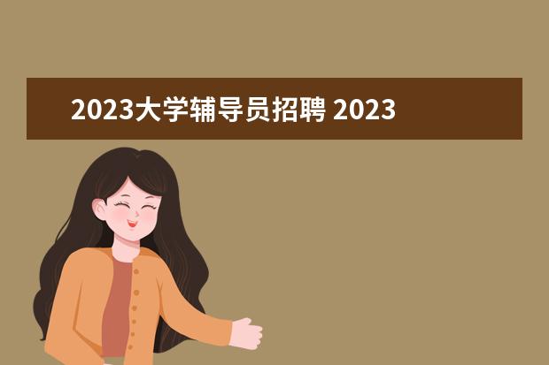 2023大学辅导员招聘 2023辅导员招聘在几月份