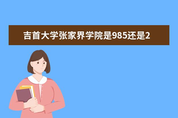 吉首大学张家界学院是985还是211 吉首大学张家界学院排名多少