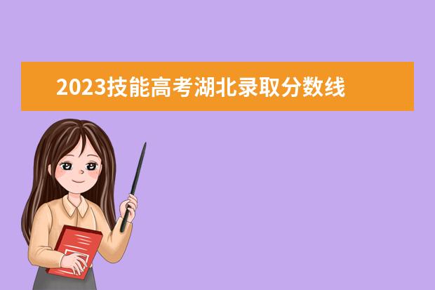 2023技能高考湖北录取分数线 湖北技能高考2023118金宝搏app下载批征集志愿投档线 - 百度...