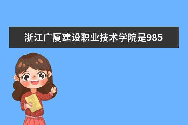 浙江广厦建设职业技术学院是985还是211 浙江广厦建设职业技术学院排名多少