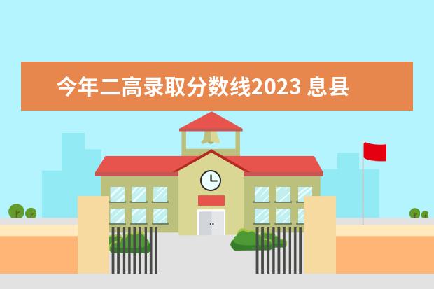 今年二高录取分数线2023 息县二高录取分数线2023