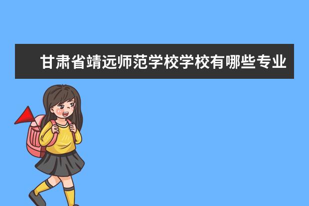 甘肃省靖远师范学校学校有哪些专业 学费怎么收