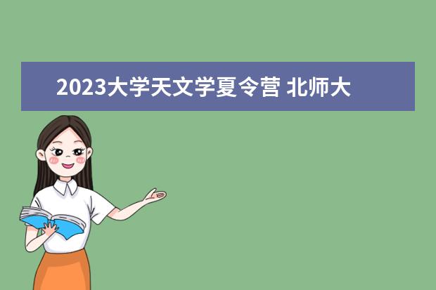 2023大学天文学夏令营 北师大夏令营申请难吗