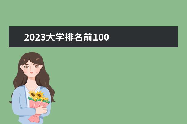 2023大学排名前100    其他信息：   <br/>