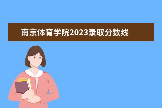 南京体育学院2023录取分数线 体育类二本院校分数线