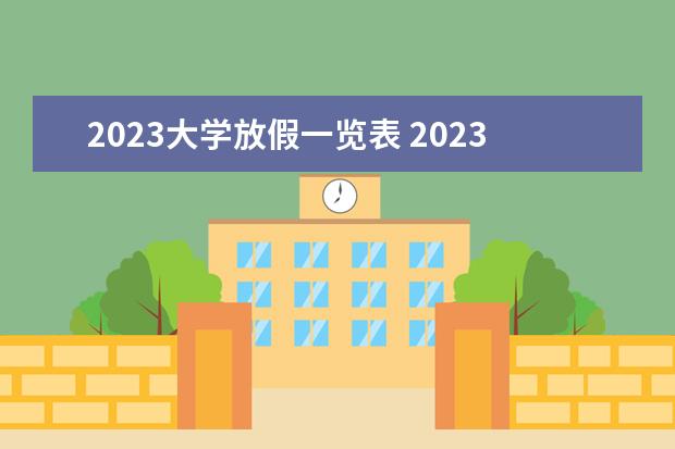 2023大学放假一览表 2023年大学生暑假放假时间表