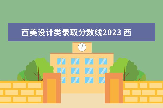 西美设计类录取分数线2023 西安美术学院毕业展2023时间