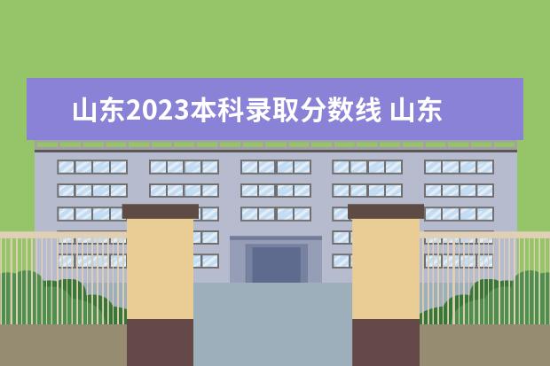 山东2023本科录取分数线 山东二本分数线2023最低分数多少