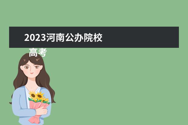 2023河南公办院校    高考填报志愿怎么填报