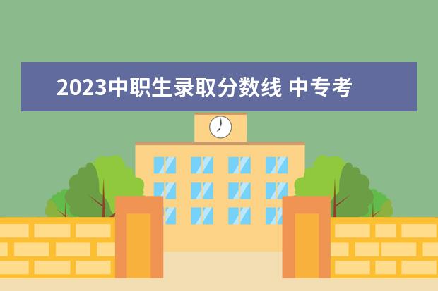 2023中职生录取分数线 中专考大专分数线2023