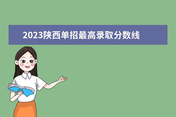 2023陕西单招最高录取分数线 陕西省2023年单招院校有哪些