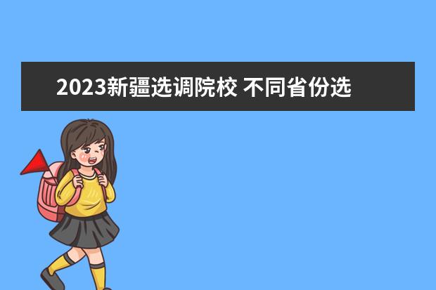 2023新疆选调院校 不同省份选调生公告一样吗