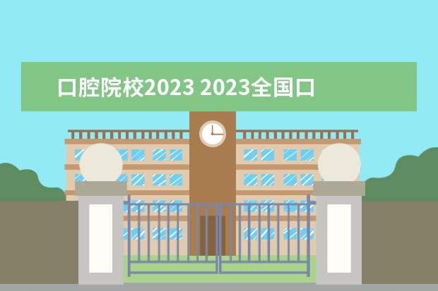 口腔院校2023 2023全国口腔医学专业比较好的大学有哪些?