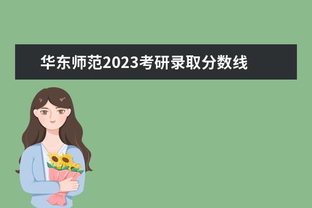 华东师范2023考研录取分数线 华东师范大学研究生录取名单2023