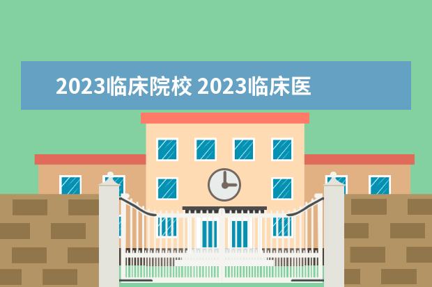 2023临床院校 2023临床医学排名100强