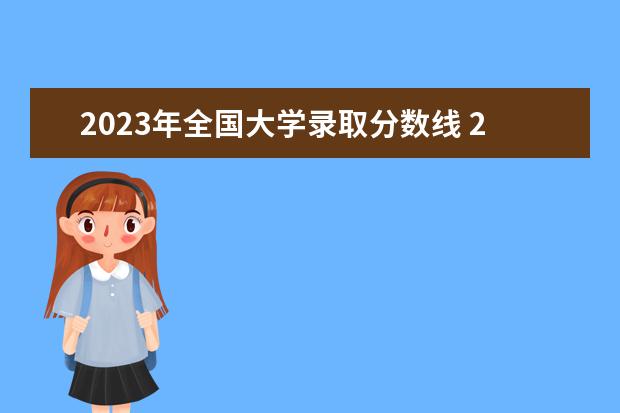 2023年全国大学录取分数线 2023年大学分数线