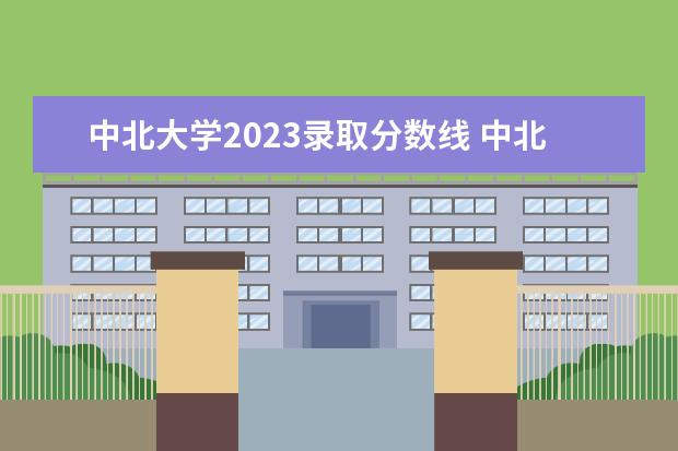 中北大学2023录取分数线 中北大学2023复试名单