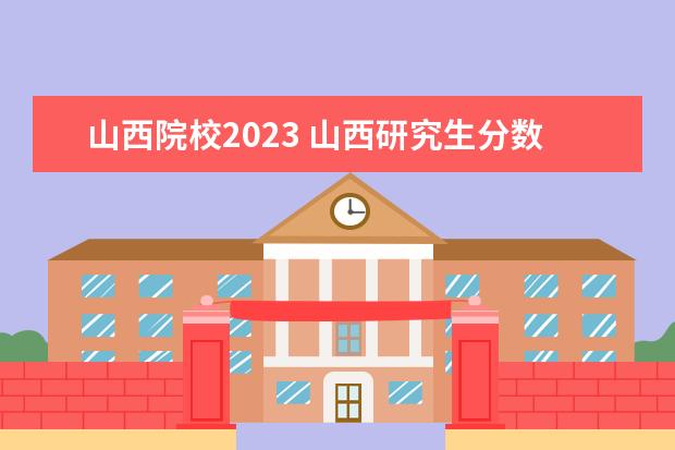 山西院校2023 山西研究生分数线2023