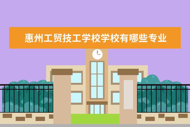 惠州工贸技工学校学校有哪些专业 学费怎么收