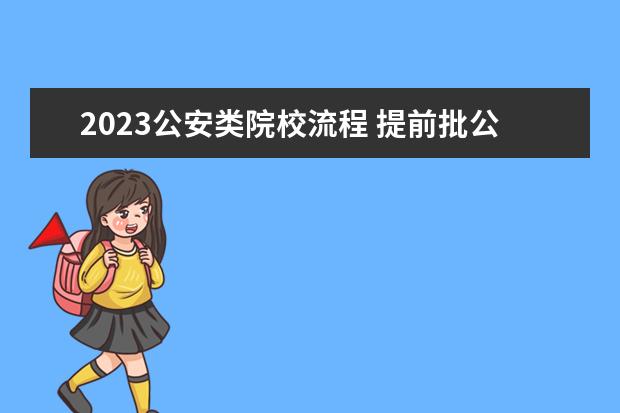 2023公安类院校流程 提前批公安院校报考流程