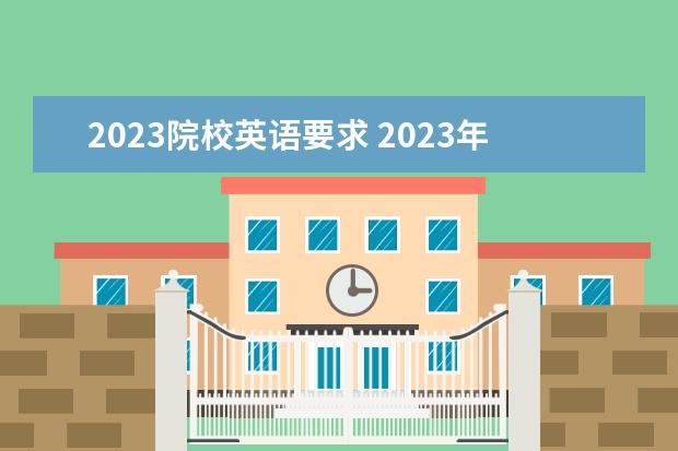 2023院校英语要求 2023年考研英语国家线多少分