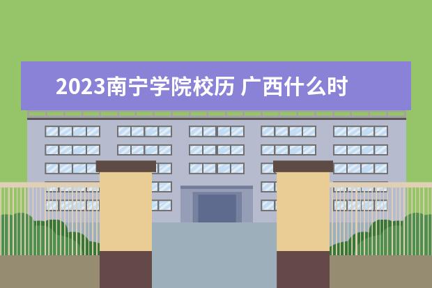 2023南宁学院校历 广西什么时候放寒假?