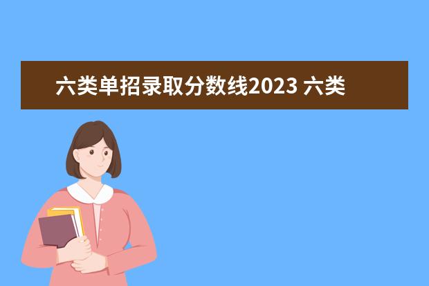 六类单招录取分数线2023 六类单招分数线2023