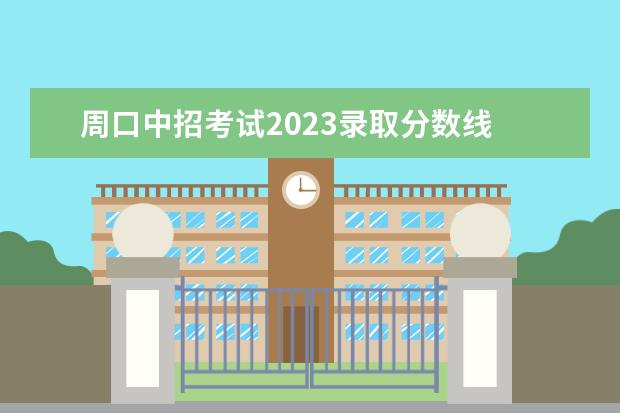 周口中招考试2023录取分数线 2023周口职业技术学院单招录取线是多少