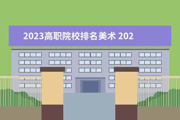 2023高职院校排名美术 2023年美术单招院校有哪些