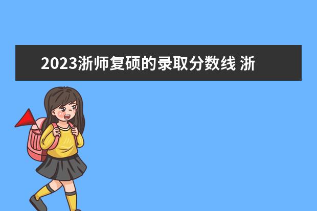 2023浙师复硕的录取分数线 浙师大复硕怎么样