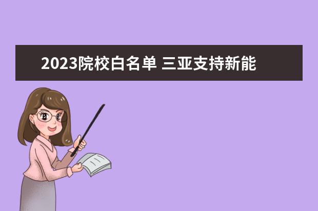 2023院校白名单 三亚支持新能源汽车换电模式应用 明确换电试点城市...