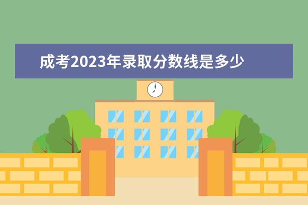 成考2023年录取分数线是多少 2023成考录取分数线