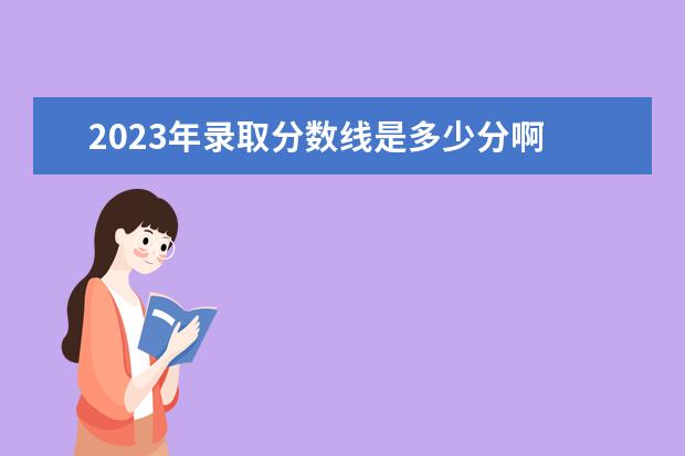 2023年录取分数线是多少分啊 各大院校2023年录取分数线