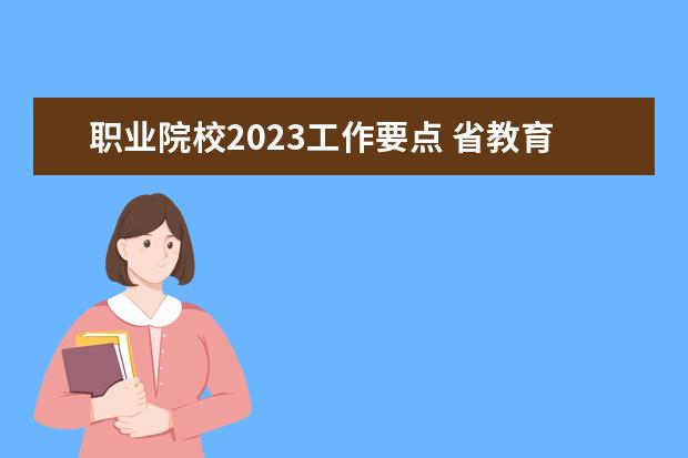 职业院校2023工作要点 省教育厅2023年工作要点