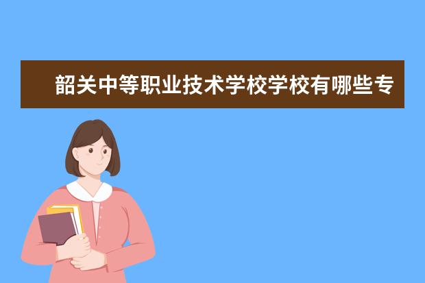 韶关中等职业技术学校学校有哪些专业 学费怎么收