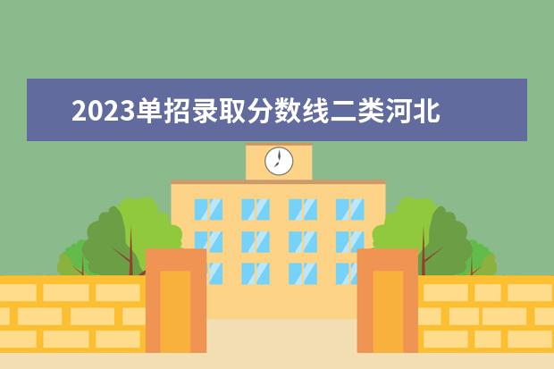 2023单招录取分数线二类河北 2023单招学校及分数线河北