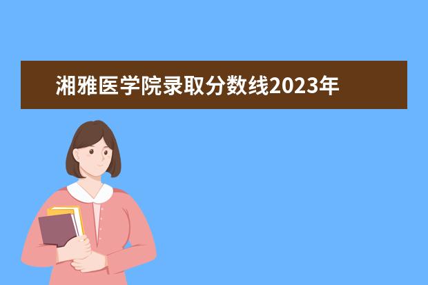 湘雅医学院录取分数线2023年 湘雅医学院各专业录取分数线