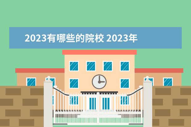 2023有哪些的院校 2023年新增的大学院校有哪些