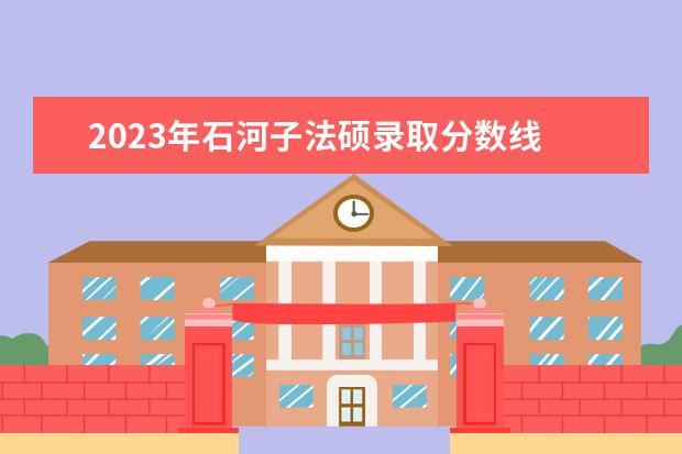 2023年石河子法硕录取分数线 新疆石河子法考分数线