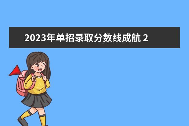 2023年单招录取分数线成航 2023年单招报考学校分数线