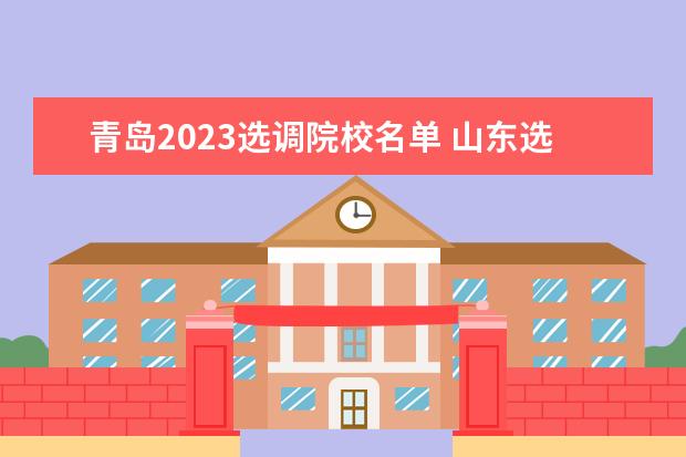 青岛2023选调院校名单 山东选调生报考条件及时间2023